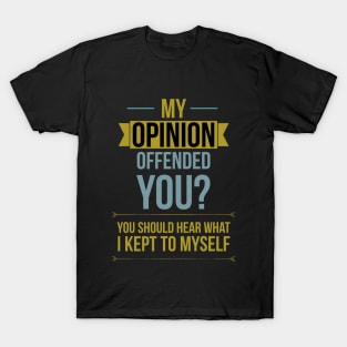 My opinion offended you? You should hear what I kept to myself T-Shirt